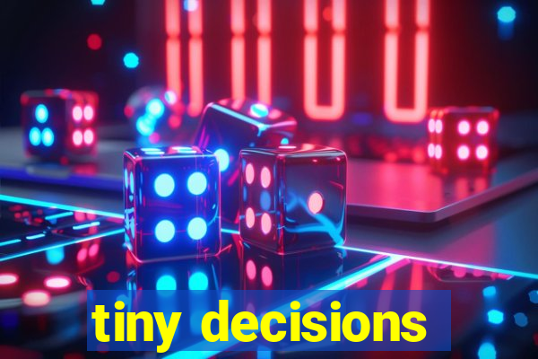 tiny decisions